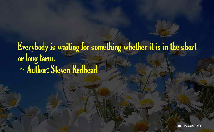Steven Redhead Quotes: Everybody Is Waiting For Something Whether It Is In The Short Or Long Term.