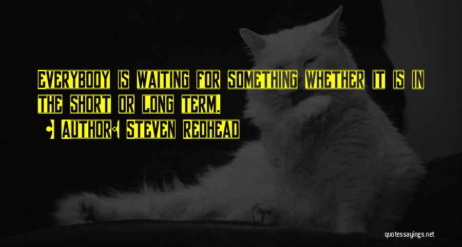 Steven Redhead Quotes: Everybody Is Waiting For Something Whether It Is In The Short Or Long Term.