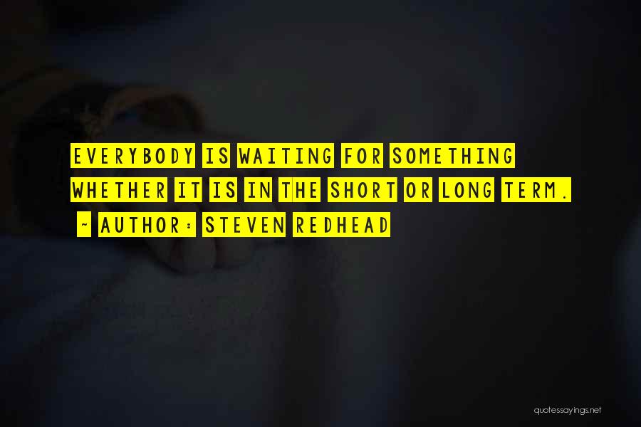 Steven Redhead Quotes: Everybody Is Waiting For Something Whether It Is In The Short Or Long Term.