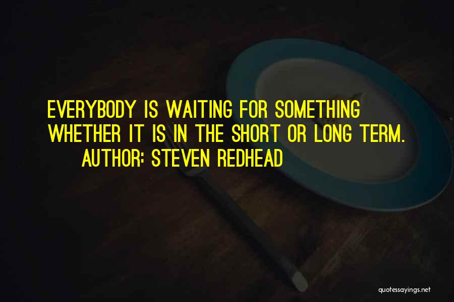 Steven Redhead Quotes: Everybody Is Waiting For Something Whether It Is In The Short Or Long Term.