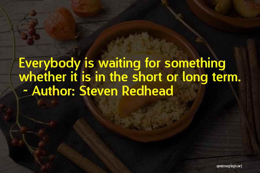 Steven Redhead Quotes: Everybody Is Waiting For Something Whether It Is In The Short Or Long Term.