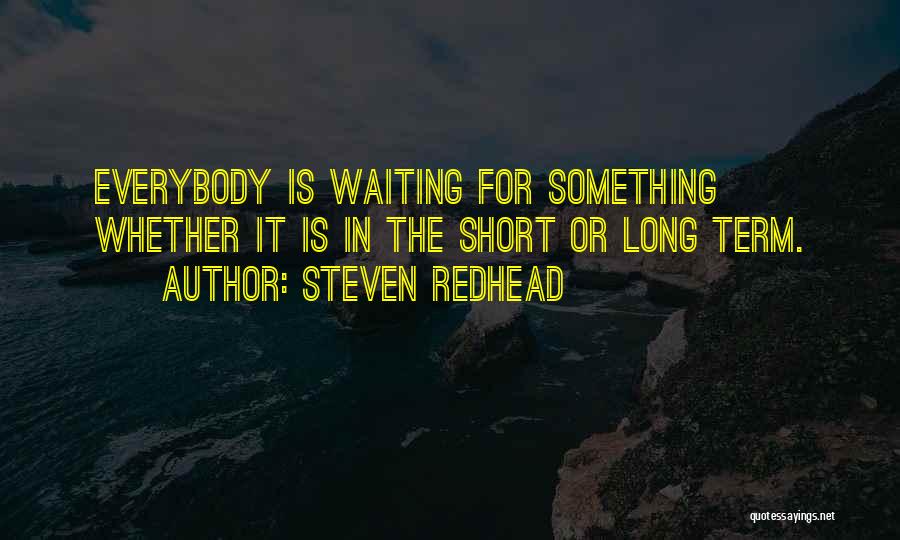 Steven Redhead Quotes: Everybody Is Waiting For Something Whether It Is In The Short Or Long Term.