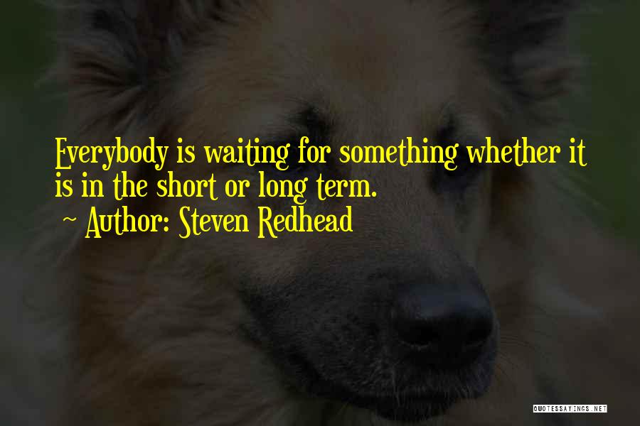 Steven Redhead Quotes: Everybody Is Waiting For Something Whether It Is In The Short Or Long Term.