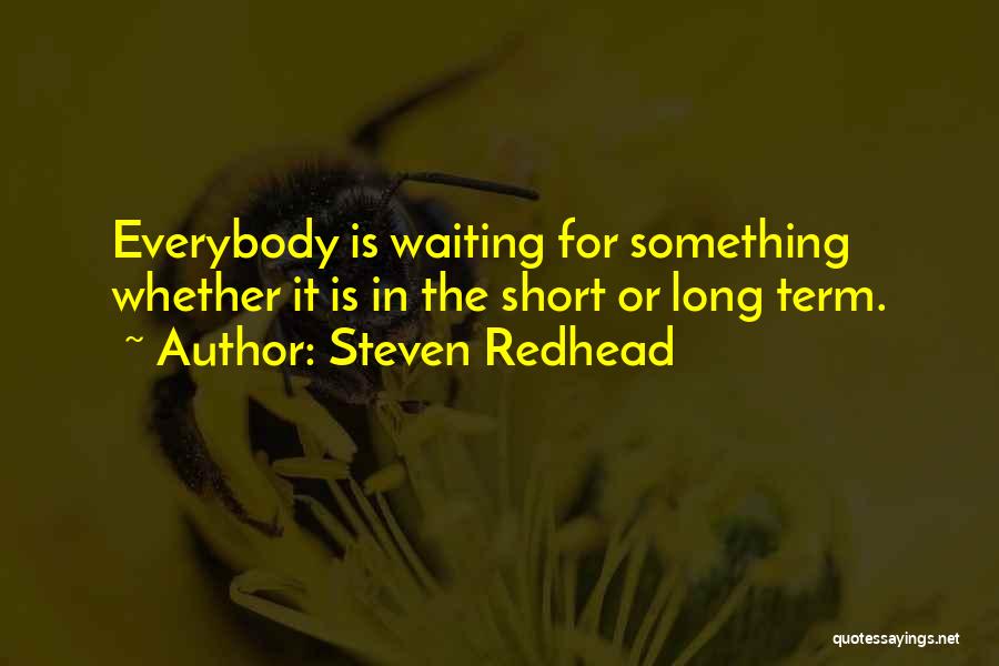 Steven Redhead Quotes: Everybody Is Waiting For Something Whether It Is In The Short Or Long Term.