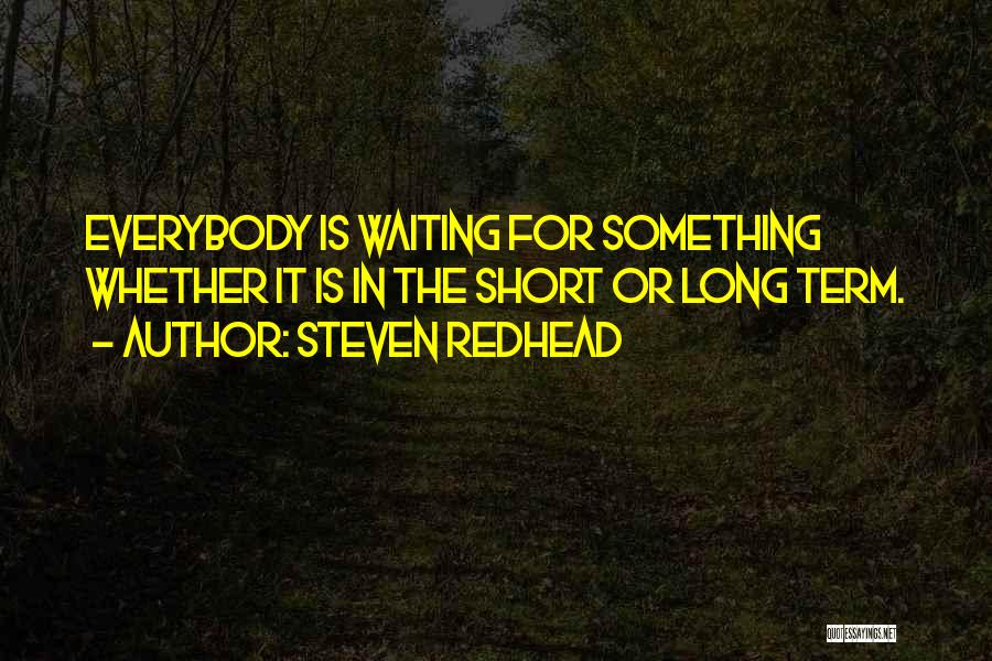 Steven Redhead Quotes: Everybody Is Waiting For Something Whether It Is In The Short Or Long Term.