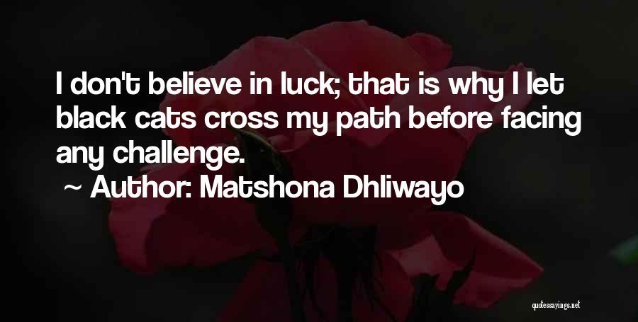 Matshona Dhliwayo Quotes: I Don't Believe In Luck; That Is Why I Let Black Cats Cross My Path Before Facing Any Challenge.