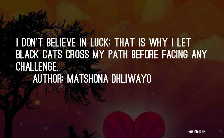 Matshona Dhliwayo Quotes: I Don't Believe In Luck; That Is Why I Let Black Cats Cross My Path Before Facing Any Challenge.