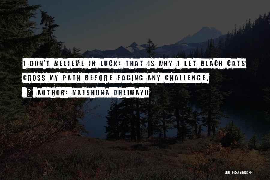 Matshona Dhliwayo Quotes: I Don't Believe In Luck; That Is Why I Let Black Cats Cross My Path Before Facing Any Challenge.