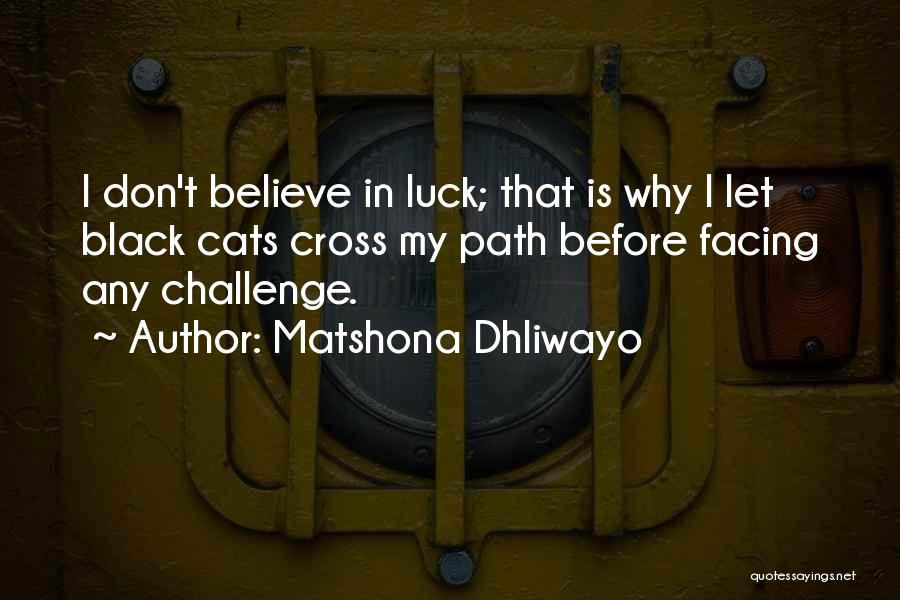 Matshona Dhliwayo Quotes: I Don't Believe In Luck; That Is Why I Let Black Cats Cross My Path Before Facing Any Challenge.