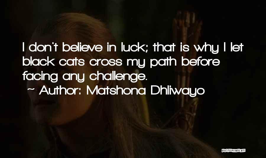 Matshona Dhliwayo Quotes: I Don't Believe In Luck; That Is Why I Let Black Cats Cross My Path Before Facing Any Challenge.