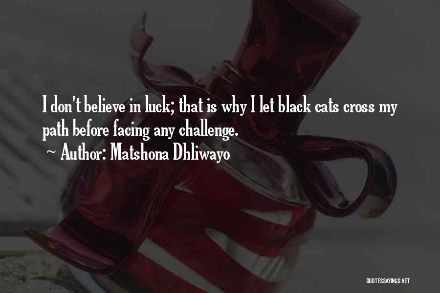 Matshona Dhliwayo Quotes: I Don't Believe In Luck; That Is Why I Let Black Cats Cross My Path Before Facing Any Challenge.