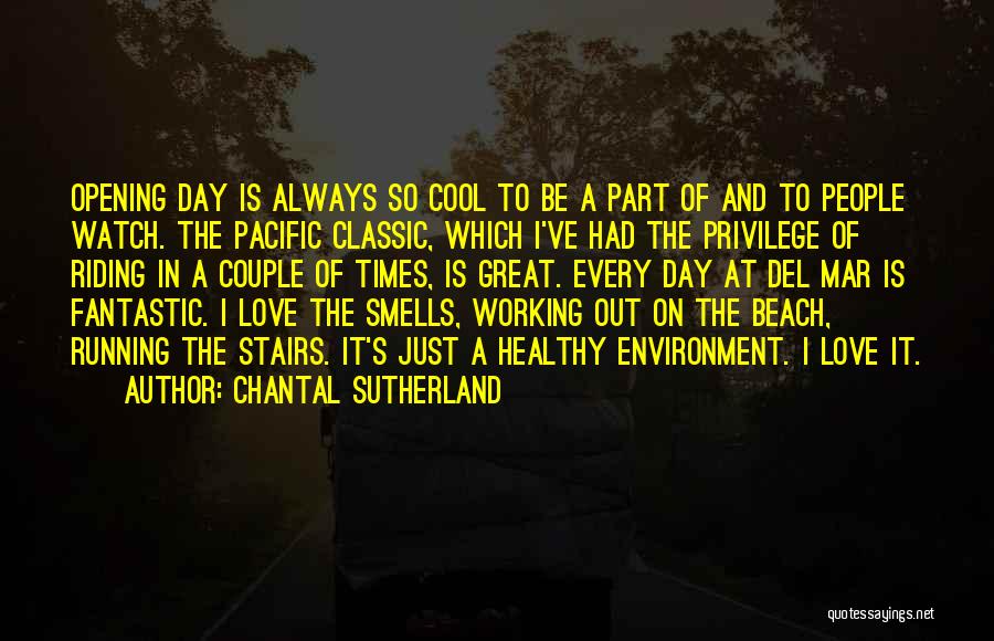 Chantal Sutherland Quotes: Opening Day Is Always So Cool To Be A Part Of And To People Watch. The Pacific Classic, Which I've