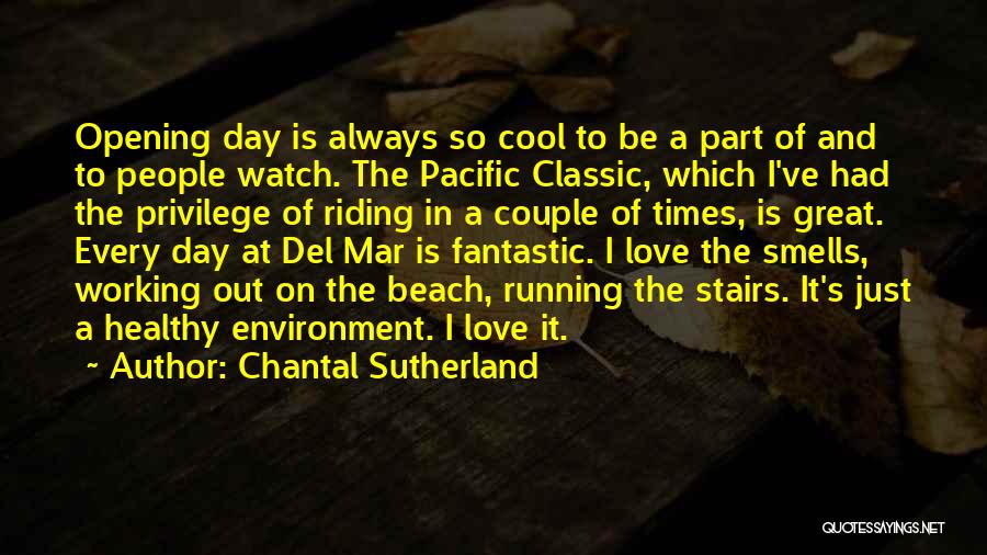 Chantal Sutherland Quotes: Opening Day Is Always So Cool To Be A Part Of And To People Watch. The Pacific Classic, Which I've