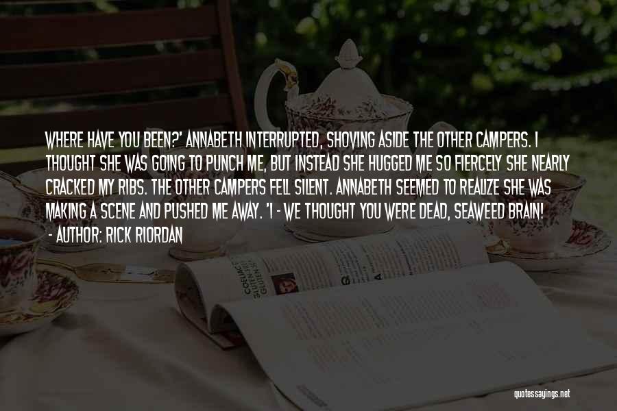 Rick Riordan Quotes: Where Have You Been?' Annabeth Interrupted, Shoving Aside The Other Campers. I Thought She Was Going To Punch Me, But