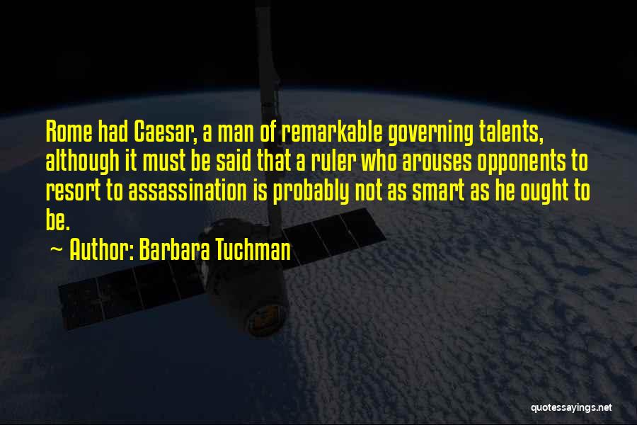 Barbara Tuchman Quotes: Rome Had Caesar, A Man Of Remarkable Governing Talents, Although It Must Be Said That A Ruler Who Arouses Opponents