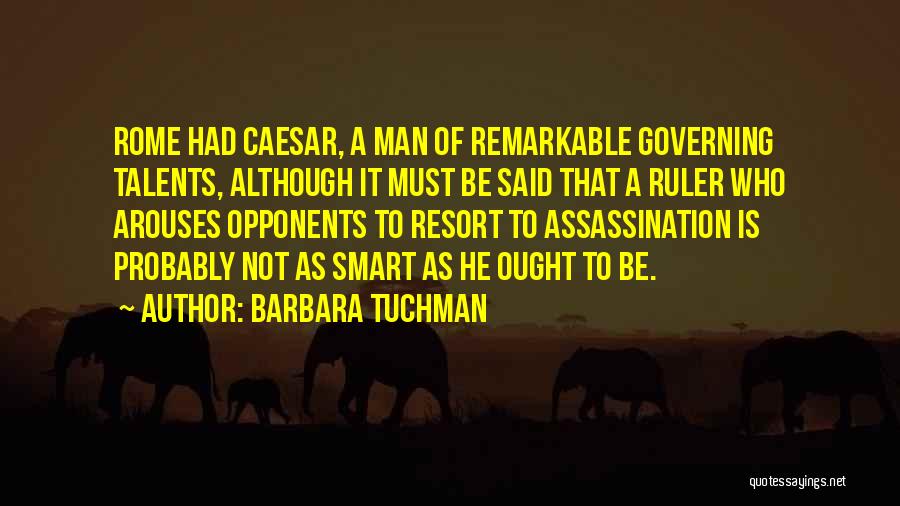 Barbara Tuchman Quotes: Rome Had Caesar, A Man Of Remarkable Governing Talents, Although It Must Be Said That A Ruler Who Arouses Opponents