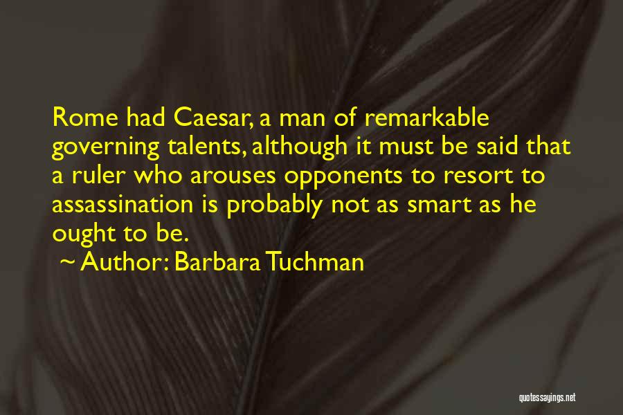 Barbara Tuchman Quotes: Rome Had Caesar, A Man Of Remarkable Governing Talents, Although It Must Be Said That A Ruler Who Arouses Opponents