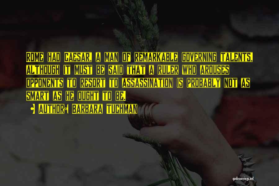 Barbara Tuchman Quotes: Rome Had Caesar, A Man Of Remarkable Governing Talents, Although It Must Be Said That A Ruler Who Arouses Opponents
