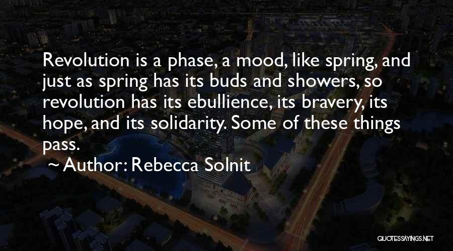 Rebecca Solnit Quotes: Revolution Is A Phase, A Mood, Like Spring, And Just As Spring Has Its Buds And Showers, So Revolution Has