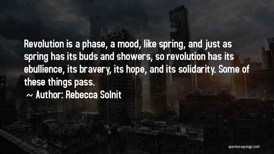 Rebecca Solnit Quotes: Revolution Is A Phase, A Mood, Like Spring, And Just As Spring Has Its Buds And Showers, So Revolution Has