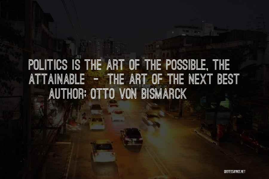 Otto Von Bismarck Quotes: Politics Is The Art Of The Possible, The Attainable - The Art Of The Next Best