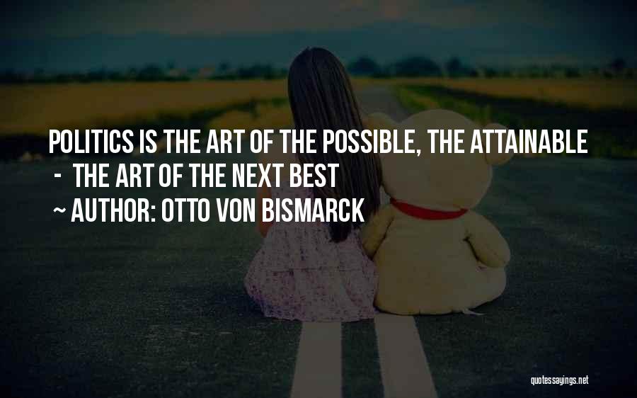 Otto Von Bismarck Quotes: Politics Is The Art Of The Possible, The Attainable - The Art Of The Next Best