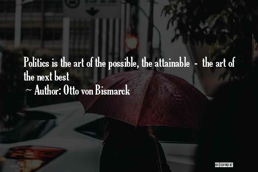 Otto Von Bismarck Quotes: Politics Is The Art Of The Possible, The Attainable - The Art Of The Next Best