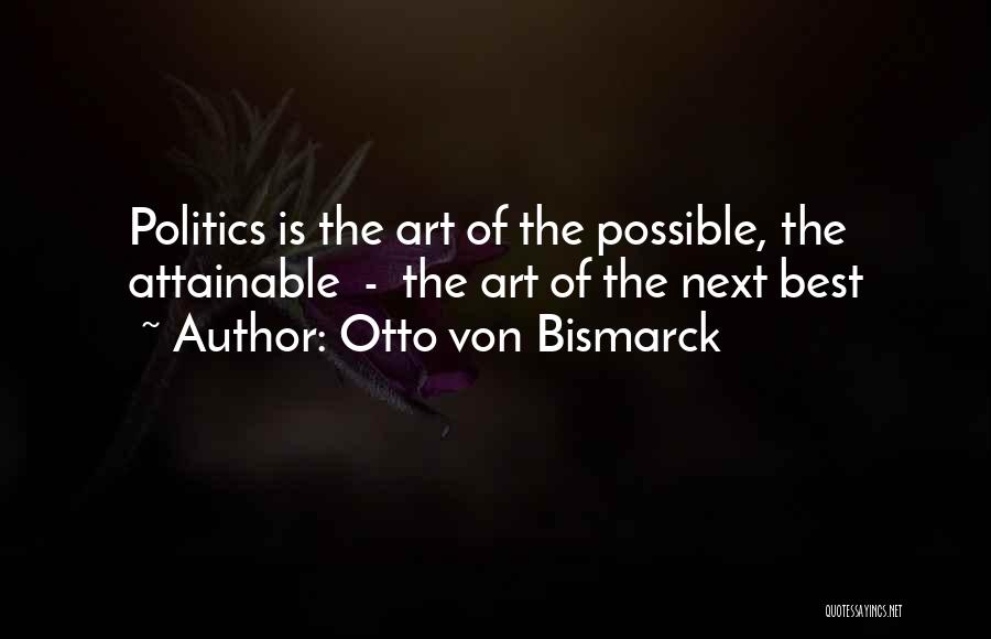 Otto Von Bismarck Quotes: Politics Is The Art Of The Possible, The Attainable - The Art Of The Next Best