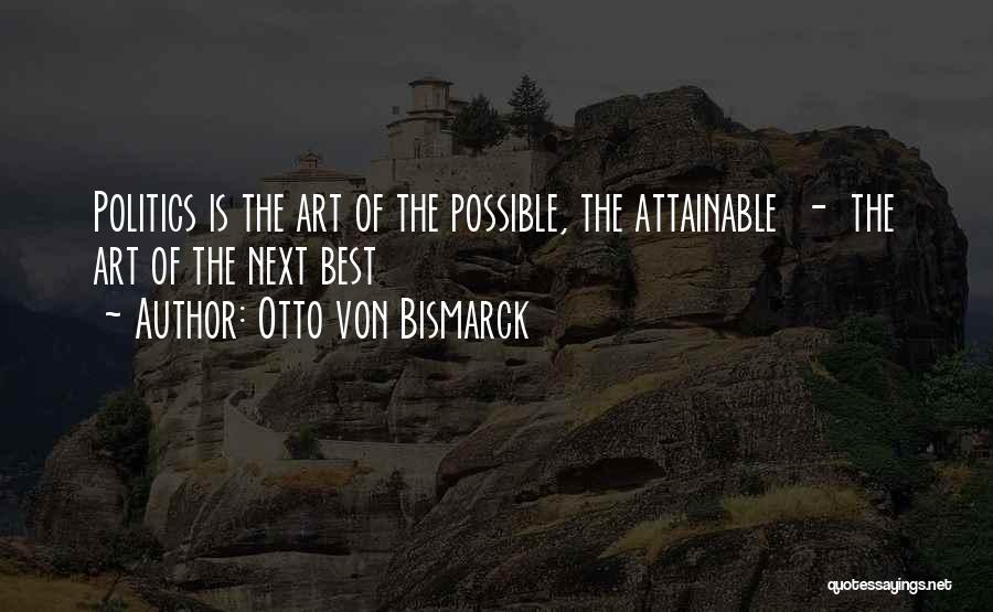 Otto Von Bismarck Quotes: Politics Is The Art Of The Possible, The Attainable - The Art Of The Next Best