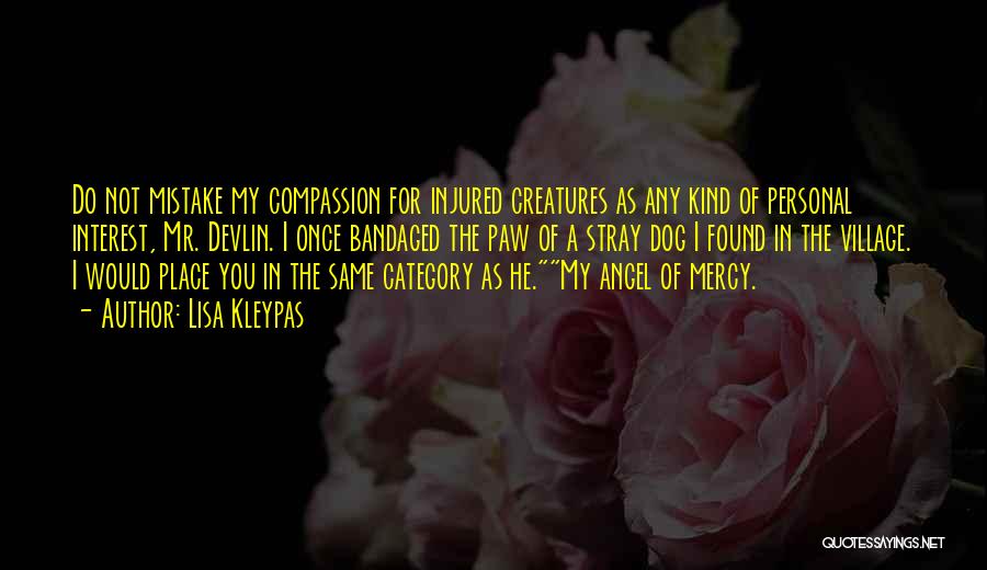 Lisa Kleypas Quotes: Do Not Mistake My Compassion For Injured Creatures As Any Kind Of Personal Interest, Mr. Devlin. I Once Bandaged The