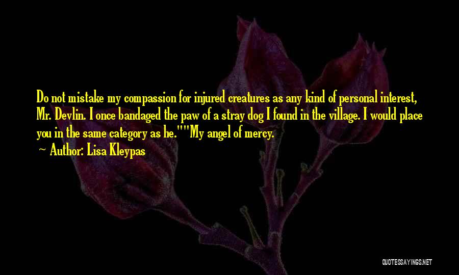 Lisa Kleypas Quotes: Do Not Mistake My Compassion For Injured Creatures As Any Kind Of Personal Interest, Mr. Devlin. I Once Bandaged The