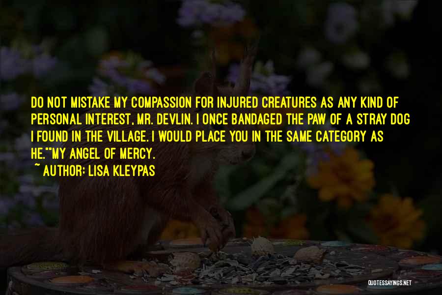 Lisa Kleypas Quotes: Do Not Mistake My Compassion For Injured Creatures As Any Kind Of Personal Interest, Mr. Devlin. I Once Bandaged The