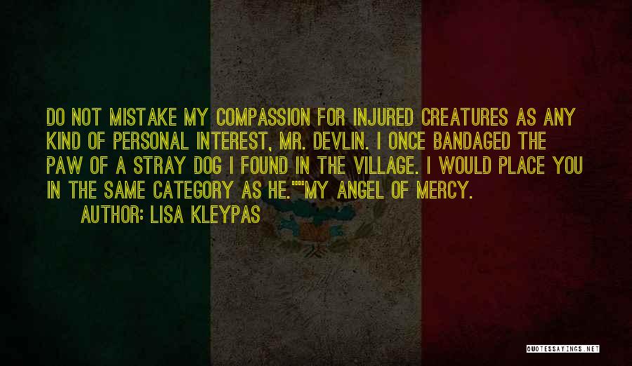 Lisa Kleypas Quotes: Do Not Mistake My Compassion For Injured Creatures As Any Kind Of Personal Interest, Mr. Devlin. I Once Bandaged The