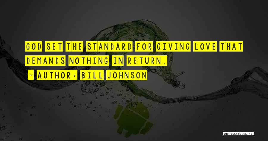 Bill Johnson Quotes: God Set The Standard For Giving Love That Demands Nothing In Return.