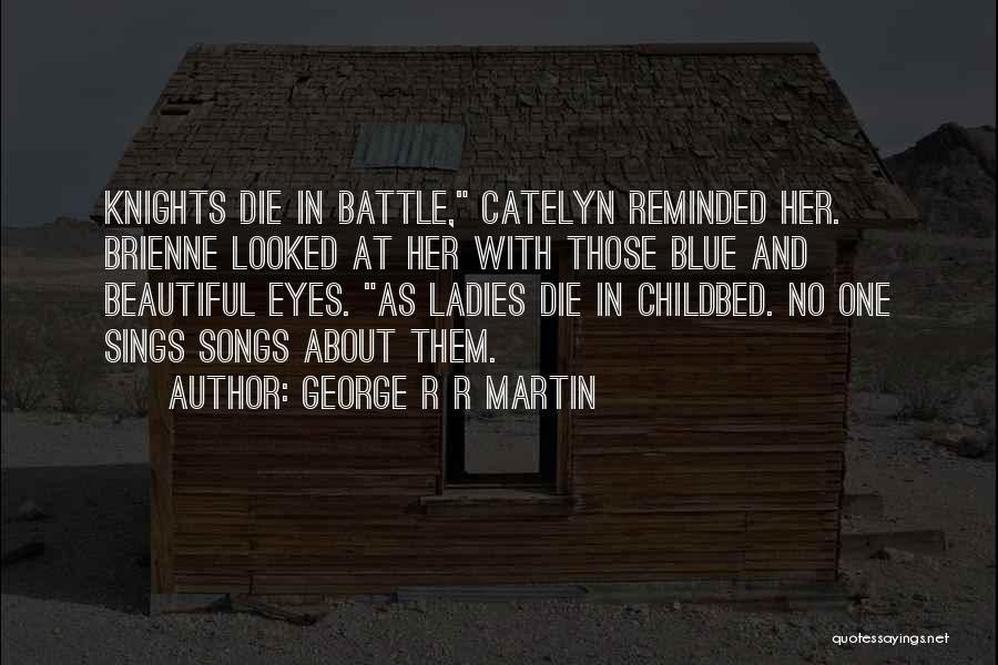 George R R Martin Quotes: Knights Die In Battle, Catelyn Reminded Her. Brienne Looked At Her With Those Blue And Beautiful Eyes. As Ladies Die