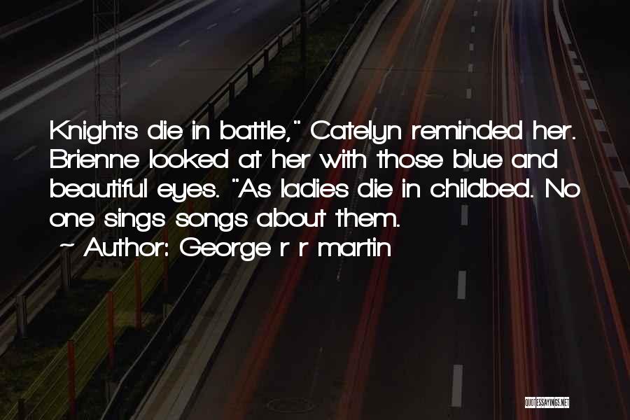 George R R Martin Quotes: Knights Die In Battle, Catelyn Reminded Her. Brienne Looked At Her With Those Blue And Beautiful Eyes. As Ladies Die