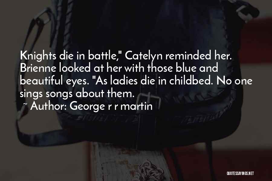 George R R Martin Quotes: Knights Die In Battle, Catelyn Reminded Her. Brienne Looked At Her With Those Blue And Beautiful Eyes. As Ladies Die