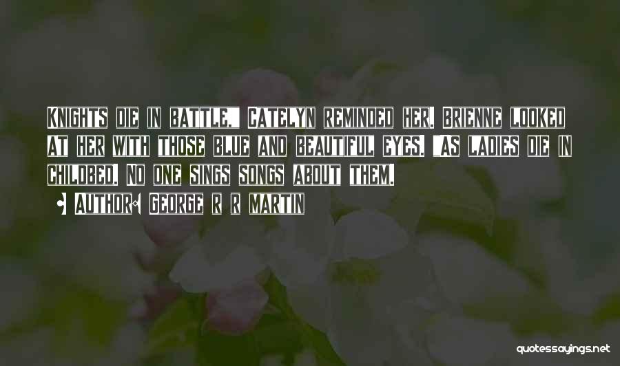 George R R Martin Quotes: Knights Die In Battle, Catelyn Reminded Her. Brienne Looked At Her With Those Blue And Beautiful Eyes. As Ladies Die