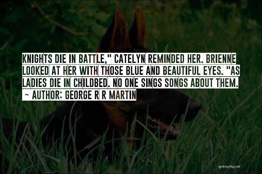 George R R Martin Quotes: Knights Die In Battle, Catelyn Reminded Her. Brienne Looked At Her With Those Blue And Beautiful Eyes. As Ladies Die