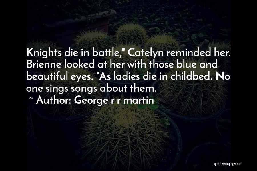 George R R Martin Quotes: Knights Die In Battle, Catelyn Reminded Her. Brienne Looked At Her With Those Blue And Beautiful Eyes. As Ladies Die