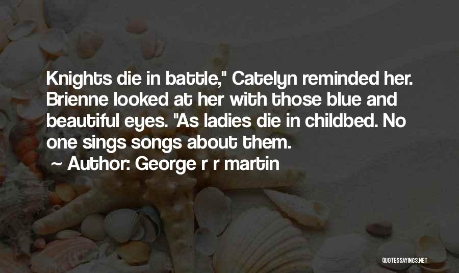 George R R Martin Quotes: Knights Die In Battle, Catelyn Reminded Her. Brienne Looked At Her With Those Blue And Beautiful Eyes. As Ladies Die