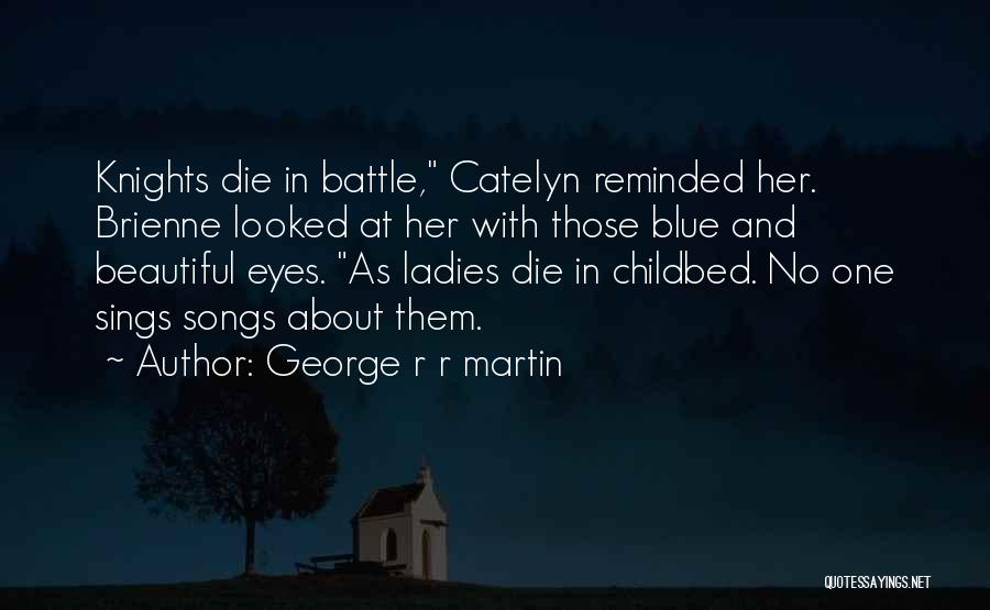 George R R Martin Quotes: Knights Die In Battle, Catelyn Reminded Her. Brienne Looked At Her With Those Blue And Beautiful Eyes. As Ladies Die