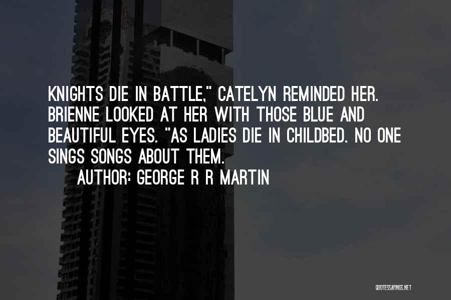 George R R Martin Quotes: Knights Die In Battle, Catelyn Reminded Her. Brienne Looked At Her With Those Blue And Beautiful Eyes. As Ladies Die