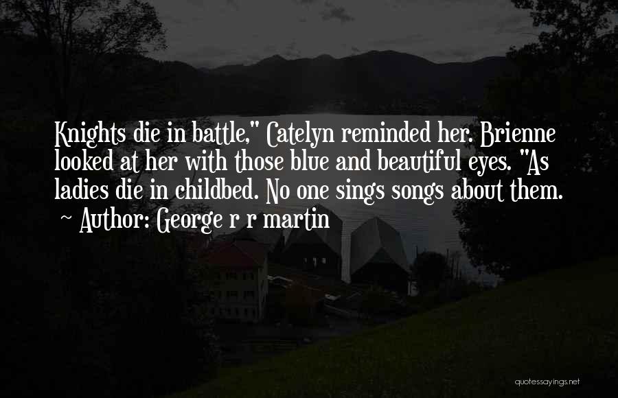 George R R Martin Quotes: Knights Die In Battle, Catelyn Reminded Her. Brienne Looked At Her With Those Blue And Beautiful Eyes. As Ladies Die