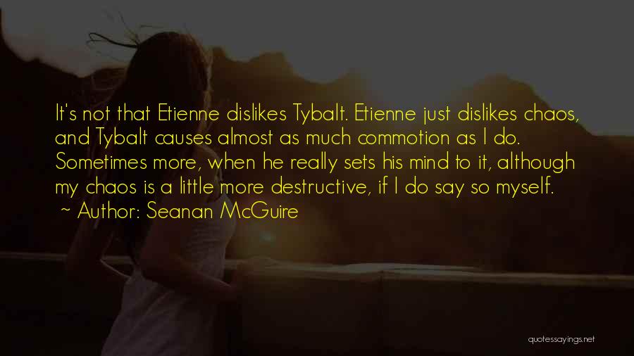 Seanan McGuire Quotes: It's Not That Etienne Dislikes Tybalt. Etienne Just Dislikes Chaos, And Tybalt Causes Almost As Much Commotion As I Do.
