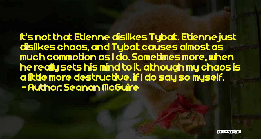 Seanan McGuire Quotes: It's Not That Etienne Dislikes Tybalt. Etienne Just Dislikes Chaos, And Tybalt Causes Almost As Much Commotion As I Do.