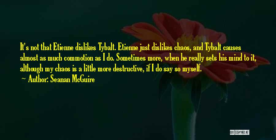 Seanan McGuire Quotes: It's Not That Etienne Dislikes Tybalt. Etienne Just Dislikes Chaos, And Tybalt Causes Almost As Much Commotion As I Do.