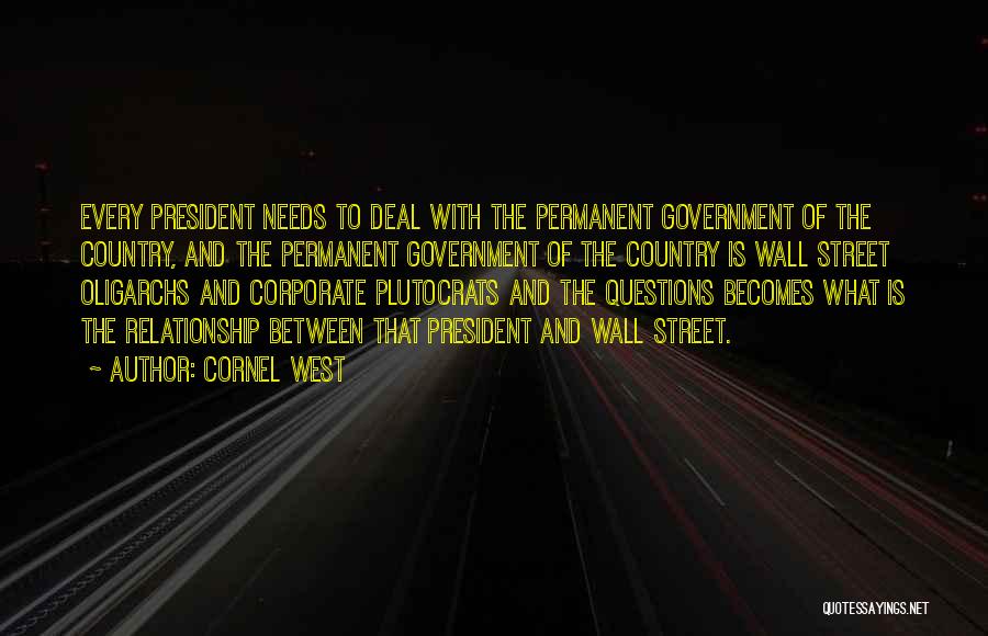 Cornel West Quotes: Every President Needs To Deal With The Permanent Government Of The Country, And The Permanent Government Of The Country Is