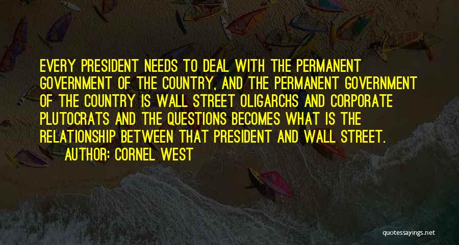 Cornel West Quotes: Every President Needs To Deal With The Permanent Government Of The Country, And The Permanent Government Of The Country Is