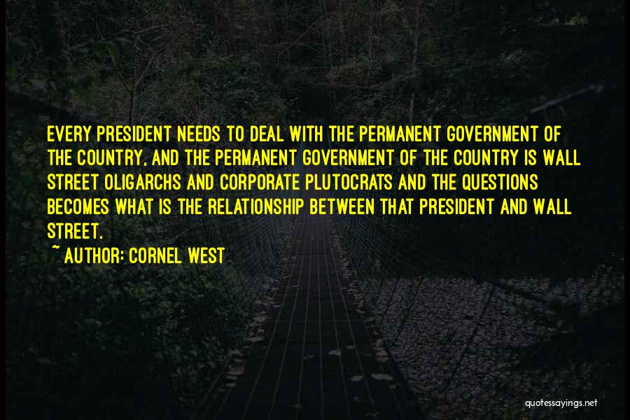 Cornel West Quotes: Every President Needs To Deal With The Permanent Government Of The Country, And The Permanent Government Of The Country Is